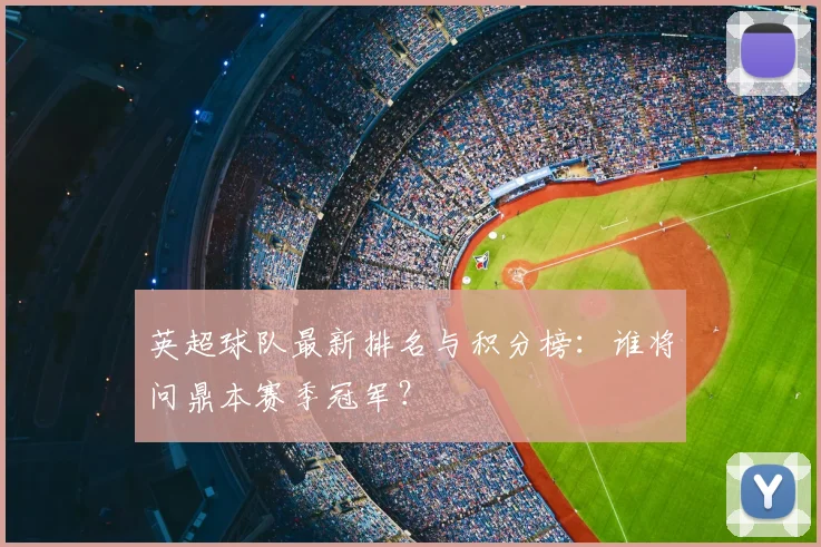 英超球队最新排名与积分榜：谁将问鼎本赛季冠军？