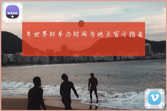年世界杯举办时间与地点官方指南