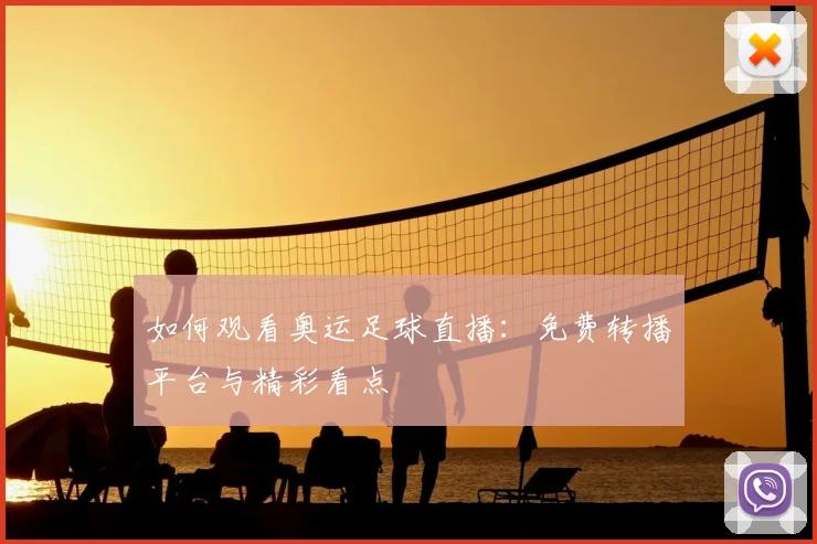 如何观看奥运足球直播：免费转播平台与精彩看点