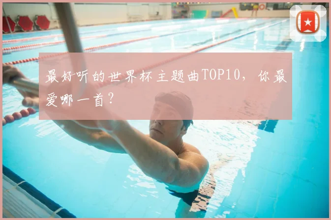 最好听的世界杯主题曲TOP10，你最爱哪一首？