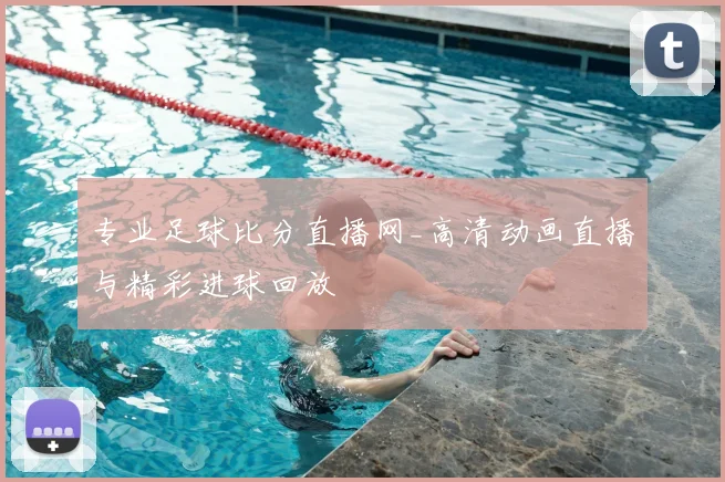 专业足球比分直播网_高清动画直播与精彩进球回放