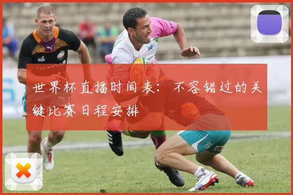 世界杯直播时间表：不容错过的关键比赛日程安排