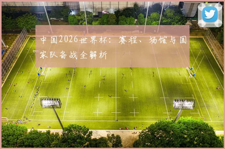 中国2026世界杯：赛程、场馆与国家队备战全解析