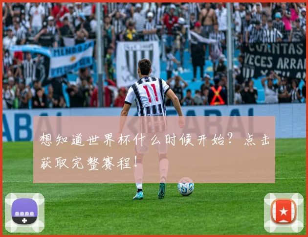 想知道世界杯什么时候开始？点击获取完整赛程！