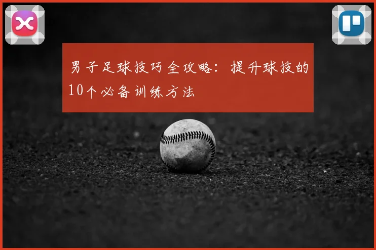 男子足球技巧全攻略：提升球技的10个必备训练方法