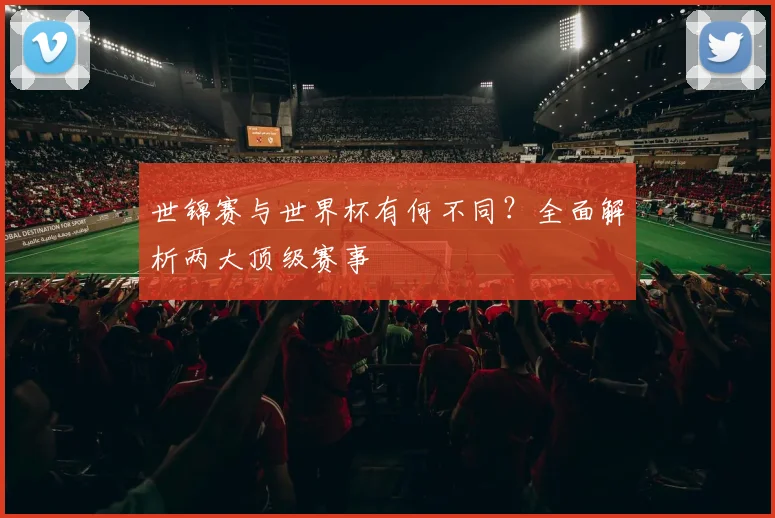 世锦赛与世界杯有何不同？全面解析两大顶级赛事
