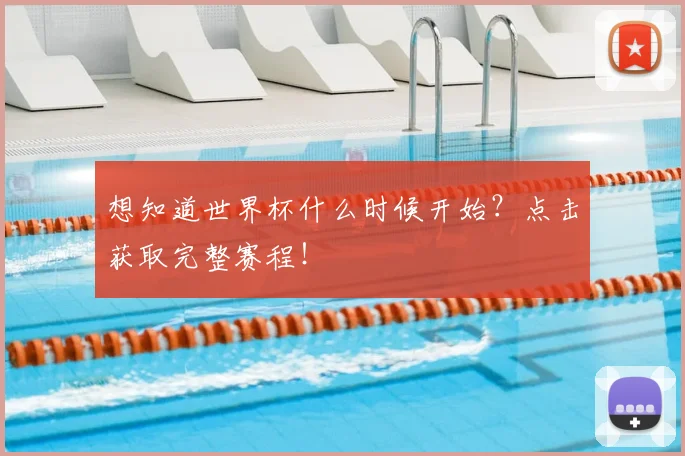 想知道世界杯什么时候开始？点击获取完整赛程！