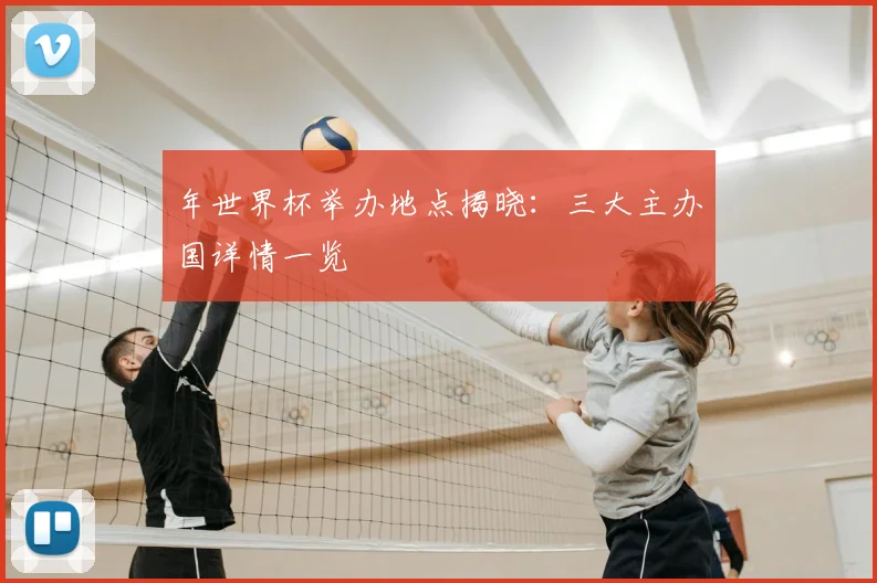 年世界杯举办地点揭晓：三大主办国详情一览