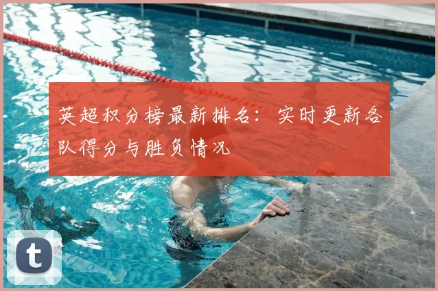 英超积分榜最新排名：实时更新各队得分与胜负情况