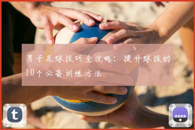 男子足球技巧全攻略：提升球技的10个必备训练方法